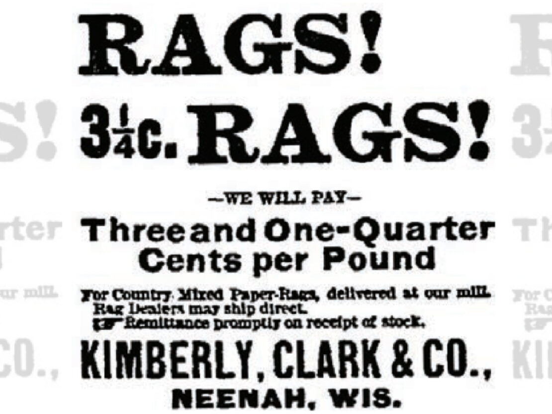 A black and white image of text reading "Rags! 3 1/4c. Rags! We will pay three and one quarter cents per pound for country mixed paper-rags, delivered at our mill. Rag dealers may ship direct. Remittance promptly on receipt of work. Kimberly, Clark & Co., Neenah, Wis."